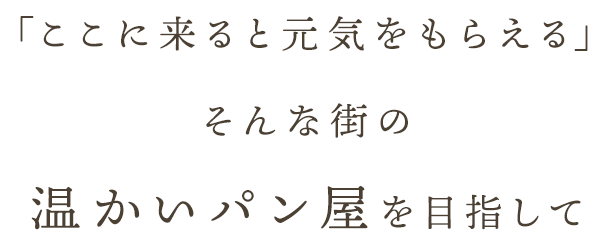 「ここに来ると元気をもらえる」そんな街の温かいパン屋を目指して