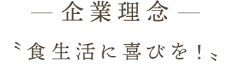 企業理念〝食生活に喜びを!〟