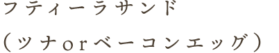 フティーラサンド（ツナorベーコンエッグ）