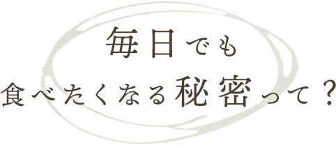 毎日でも食べたくなる秘密って?