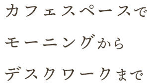 カフェスペースでモーニングからデスクワークまで
