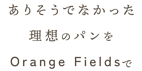 ありそうでなかった 理想のパンを Orange Fieldsで