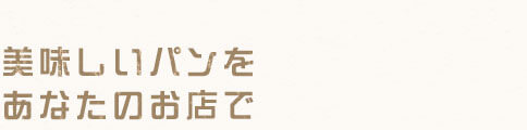 美味しいパンを あなたのお店で