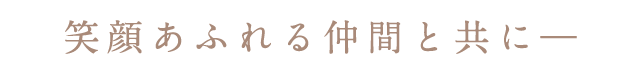 笑顔あふれる仲間と共に―